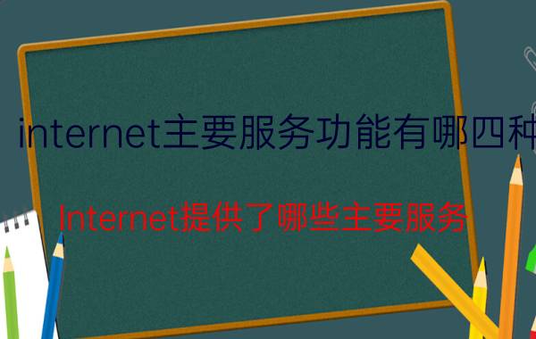 internet主要服务功能有哪四种 Internet提供了哪些主要服务？